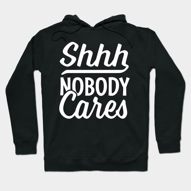 Shhh nobody cares Hoodie by TheDesignDepot